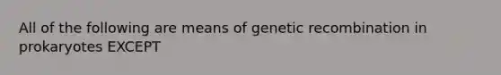 All of the following are means of genetic recombination in prokaryotes EXCEPT