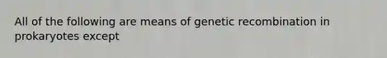 All of the following are means of genetic recombination in prokaryotes except