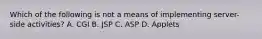 Which of the following is not a means of implementing server-side activities? A. CGI B. JSP C. ASP D. Applets