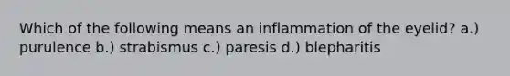 Which of the following means an inflammation of the eyelid? a.) purulence b.) strabismus c.) paresis d.) blepharitis