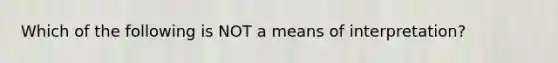 Which of the following is NOT a means of interpretation?