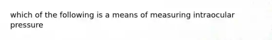 which of the following is a means of measuring intraocular pressure