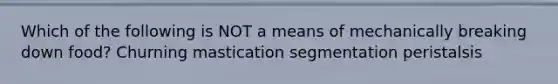 Which of the following is NOT a means of mechanically breaking down food? Churning mastication segmentation peristalsis