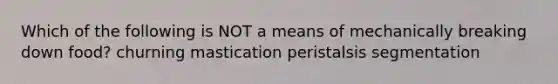 Which of the following is NOT a means of mechanically breaking down food? churning mastication peristalsis segmentation