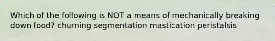 Which of the following is NOT a means of mechanically breaking down food? churning segmentation mastication peristalsis