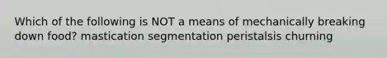 Which of the following is NOT a means of mechanically breaking down food? mastication segmentation peristalsis churning