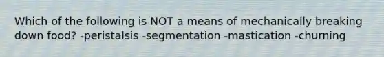 Which of the following is NOT a means of mechanically breaking down food? -peristalsis -segmentation -mastication -churning