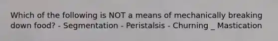 Which of the following is NOT a means of mechanically breaking down food? - Segmentation - Peristalsis - Churning _ Mastication