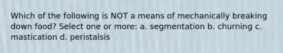 Which of the following is NOT a means of mechanically breaking down food? Select one or more: a. segmentation b. churning c. mastication d. peristalsis