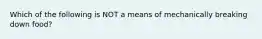 Which of the following is NOT a means of mechanically breaking down food?