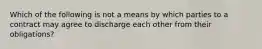 Which of the following is not a means by which parties to a contract may agree to discharge each other from their obligations?