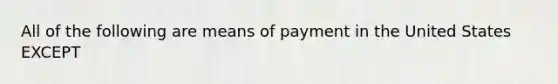 All of the following are means of payment in the United States EXCEPT