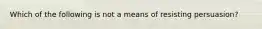 Which of the following is not a means of resisting persuasion?