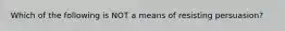 Which of the following is NOT a means of resisting persuasion?