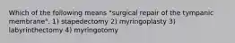 Which of the following means "surgical repair of the tympanic membrane". 1) stapedectomy 2) myringoplasty 3) labyrinthectomy 4) myringotomy