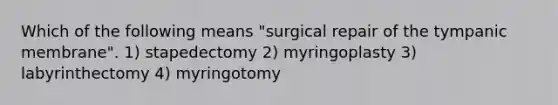 Which of the following means "surgical repair of the tympanic membrane". 1) stapedectomy 2) myringoplasty 3) labyrinthectomy 4) myringotomy