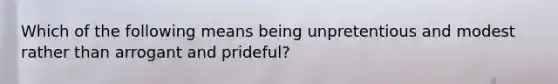 Which of the following means being unpretentious and modest rather than arrogant and prideful?