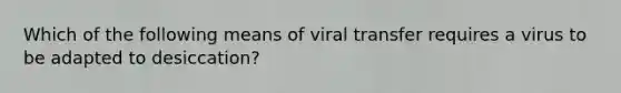 Which of the following means of viral transfer requires a virus to be adapted to desiccation?