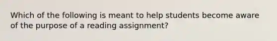 Which of the following is meant to help students become aware of the purpose of a reading assignment?