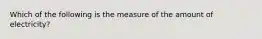 Which of the following is the measure of the amount of electricity?