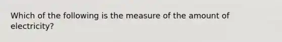 Which of the following is the measure of the amount of electricity?