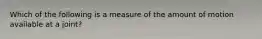 Which of the following is a measure of the amount of motion available at a joint?