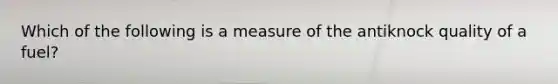 Which of the following is a measure of the antiknock quality of a fuel?