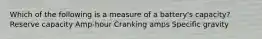 Which of the following is a measure of a battery's capacity? Reserve capacity Amp-hour Cranking amps Specific gravity