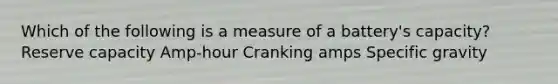 Which of the following is a measure of a battery's capacity? Reserve capacity Amp-hour Cranking amps Specific gravity