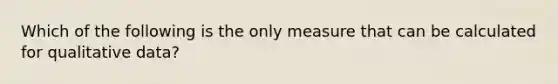 Which of the following is the only measure that can be calculated for qualitative data?