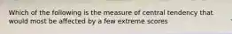 Which of the following is the measure of central tendency that would most be affected by a few extreme scores