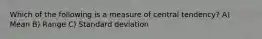 Which of the following is a measure of central tendency? A) Mean B) Range C) Standard deviation