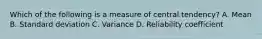 Which of the following is a measure of central tendency? A. Mean B. Standard deviation C. Variance D. Reliability coefficient