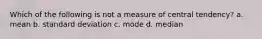 Which of the following is not a measure of central tendency? a. mean b. standard deviation c. mode d. median