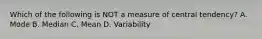 Which of the following is NOT a measure of central tendency? A. Mode B. Median C. Mean D. Variability