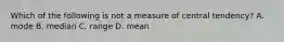 Which of the following is not a measure of central tendency? A. mode B. median C. range D. mean