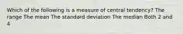 Which of the following is a measure of central tendency? The range The mean The standard deviation The median Both 2 and 4