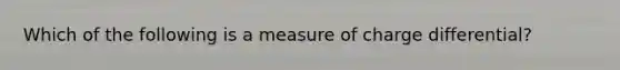 Which of the following is a measure of charge differential?