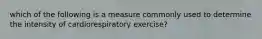 which of the following is a measure commonly used to determine the intensity of cardiorespiratory exercise?