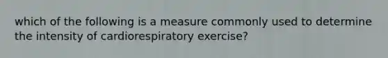 which of the following is a measure commonly used to determine the intensity of cardiorespiratory exercise?