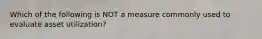 Which of the following is NOT a measure commonly used to evaluate asset utilization?