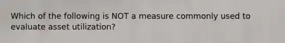 Which of the following is NOT a measure commonly used to evaluate asset utilization?