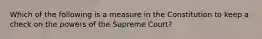 Which of the following is a measure in the Constitution to keep a check on the powers of the Supreme Court?