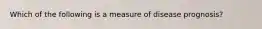 Which of the following is a measure of disease prognosis?