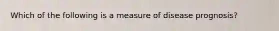 Which of the following is a measure of disease prognosis?