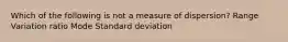 Which of the following is not a measure of dispersion? Range Variation ratio Mode Standard deviation