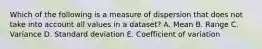 Which of the following is a measure of dispersion that does not take into account all values in a dataset? A. Mean B. Range C. Variance D. Standard deviation E. Coefficient of variation