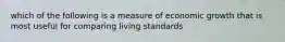 which of the following is a measure of economic growth that is most useful for comparing living standards