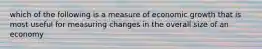 which of the following is a measure of economic growth that is most useful for measuring changes in the overall size of an economy