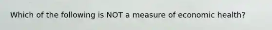 Which of the following is NOT a measure of economic health?